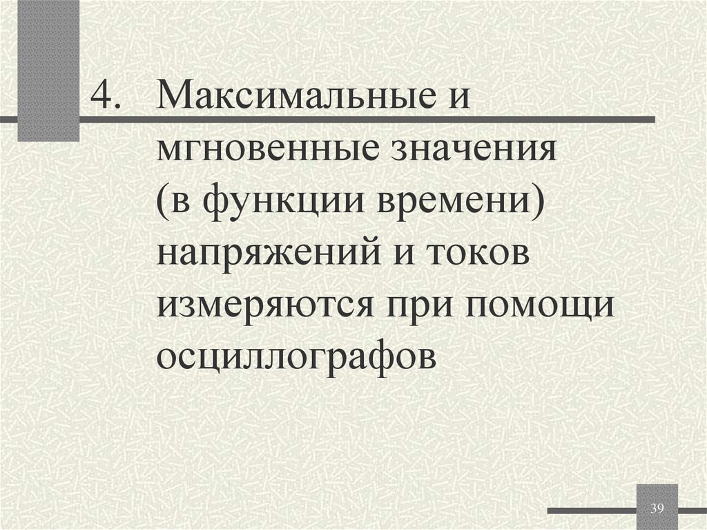 Максимальные и мгновенные значения (в функции времени) напряжений и токов измеряются при помощи осциллографов