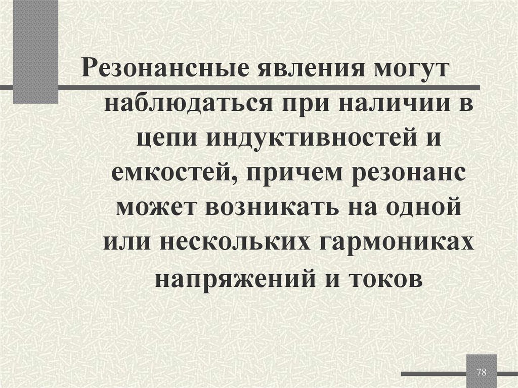 Резонансные явления могут наблюдаться при наличии в цепи индуктивностей и емкостей, причем резонанс может возникать на одной