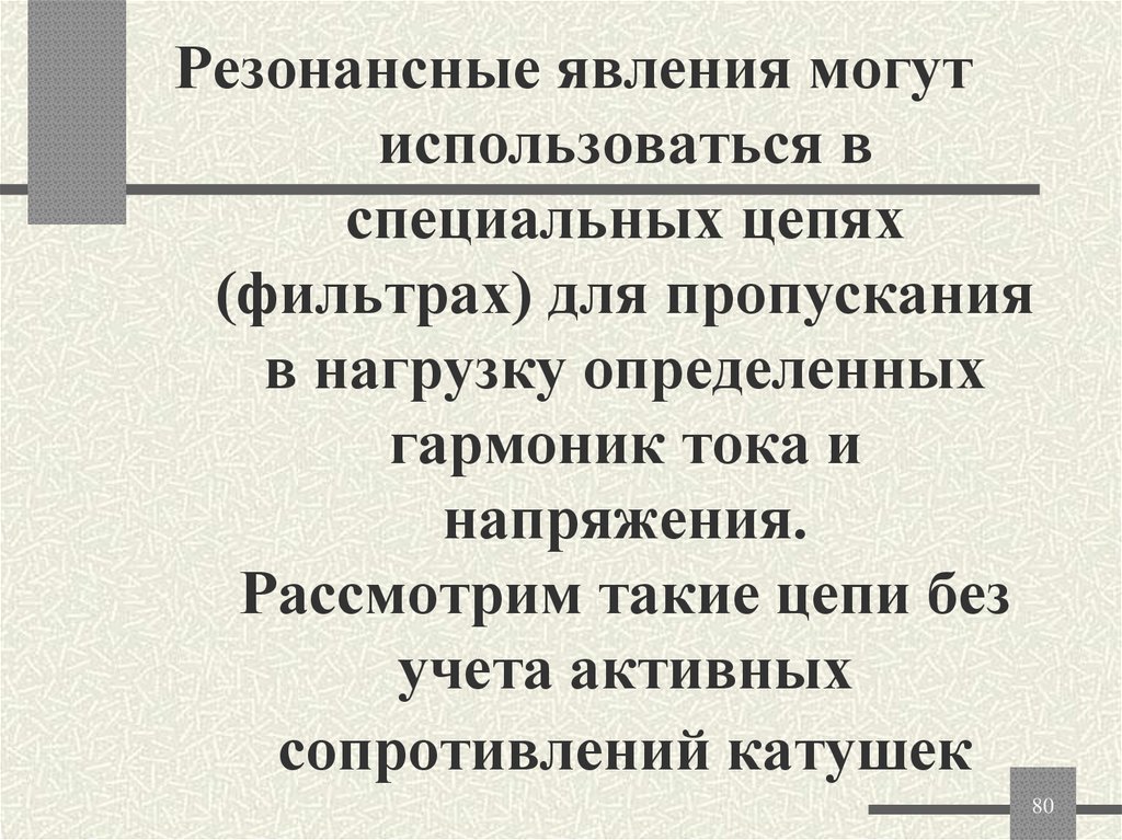 Резонансные явления могут использоваться в специальных цепях (фильтрах) для пропускания в нагрузку определенных гармоник тока и