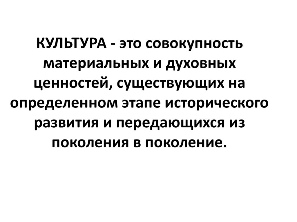 КУЛЬТУРА - это совокупность материальных и духов­ных ценностей, существующих на определенном этапе исторического развития и