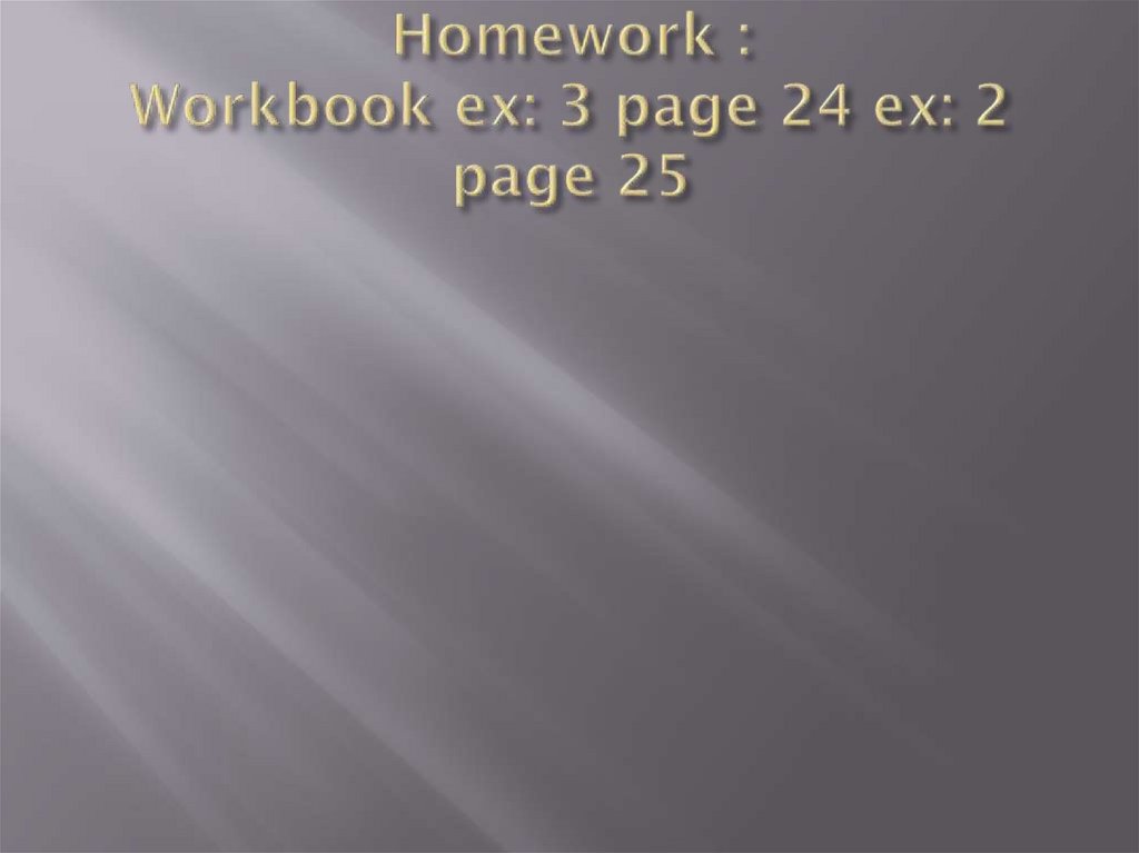 Homework : Workbook ex: 3 page 24 ex: 2 page 25
