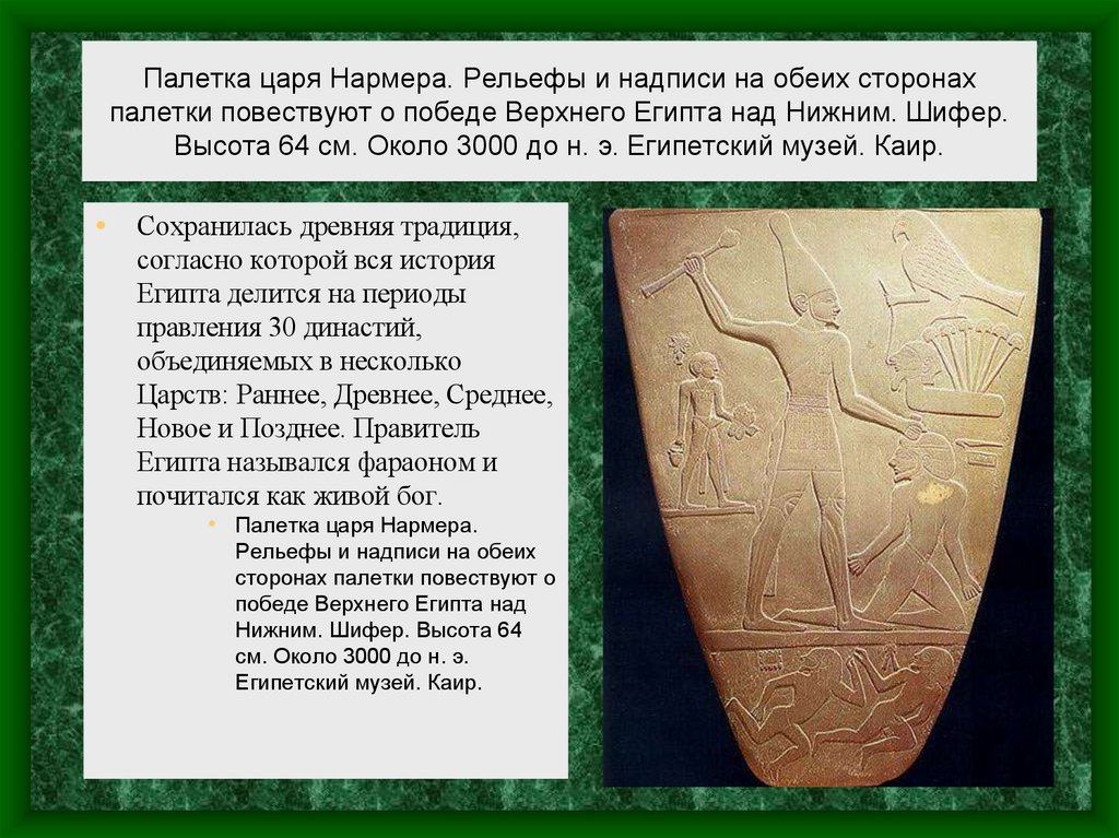 Палетка царя Нармера. Рельефы и надписи на обеих сторонах палетки повествуют о победе Верхнего Египта над Нижним. Шифер. Высота