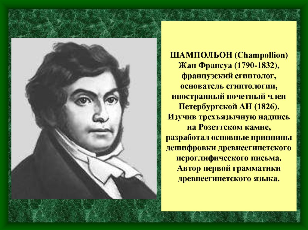 ШАМПОЛЬОН (Champollion) Жан Франсуа (1790-1832), французский египтолог, основатель египтологии, иностранный почетный член