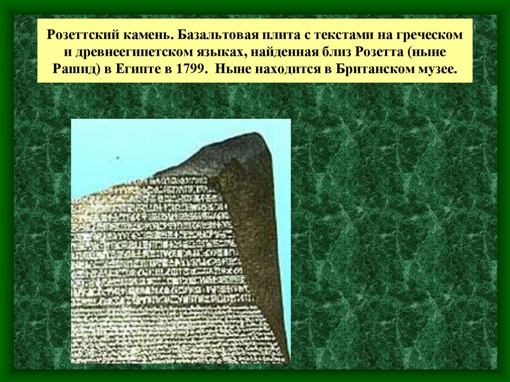 Розеттский камень. Базальтовая плита с текстами на греческом и древнеегипетском языках, найденная близ Розетта (ныне Рашид) в