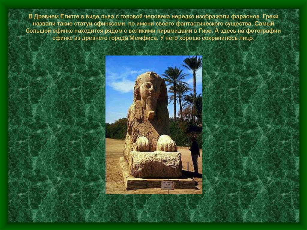 В Древнем Египте в виде льва с головой человека нередко изображали фараонов. Греки назвали такие статуи сфинксами, по имени