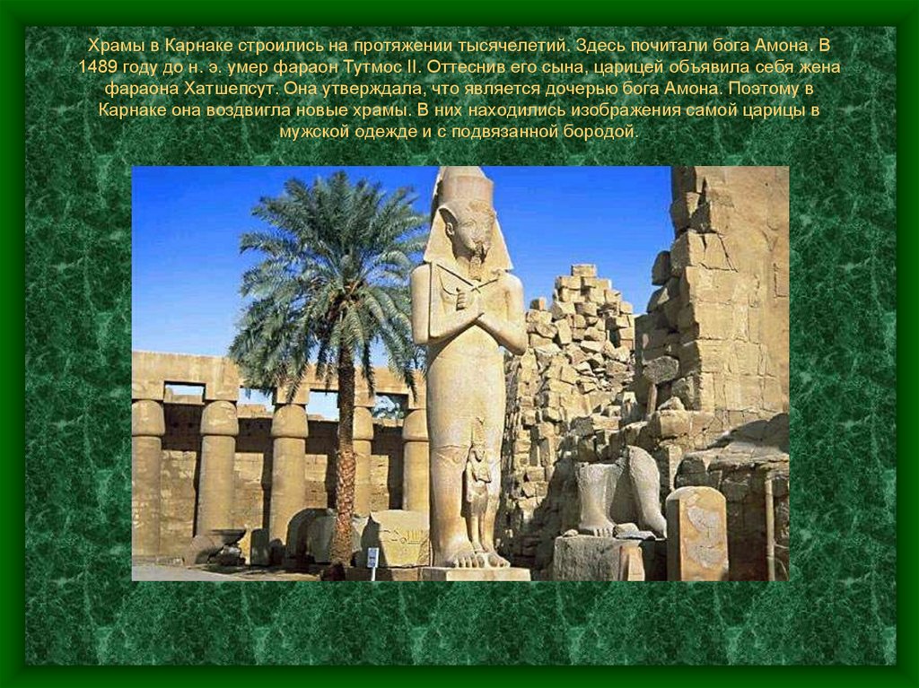 Храмы в Карнаке строились на протяжении тысячелетий. Здесь почитали бога Амона. В 1489 году до н. э. умер фараон Тутмос II.