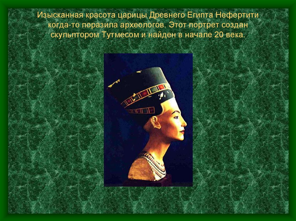 Изысканная красота царицы Древнего Египта Нефертити когда-то поразила археологов. Этот портрет создан скульптором Тутмесом и