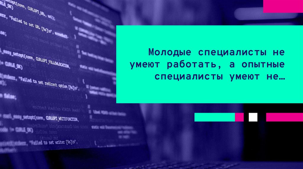 Молодые специалисты не умеют работать, а опытные специалисты умеют не…
