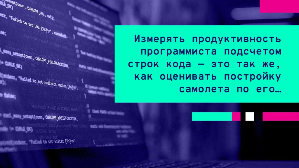 Измерять продуктивность программиста подсчетом строк кода — это так же, как оценивать постройку самолета по его…