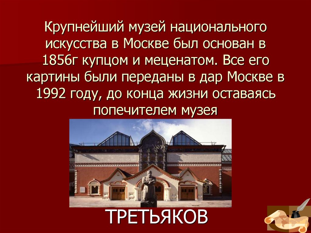 Крупнейший музей национального искусства в Москве был основан в 1856г купцом и меценатом. Все его картины были переданы в дар