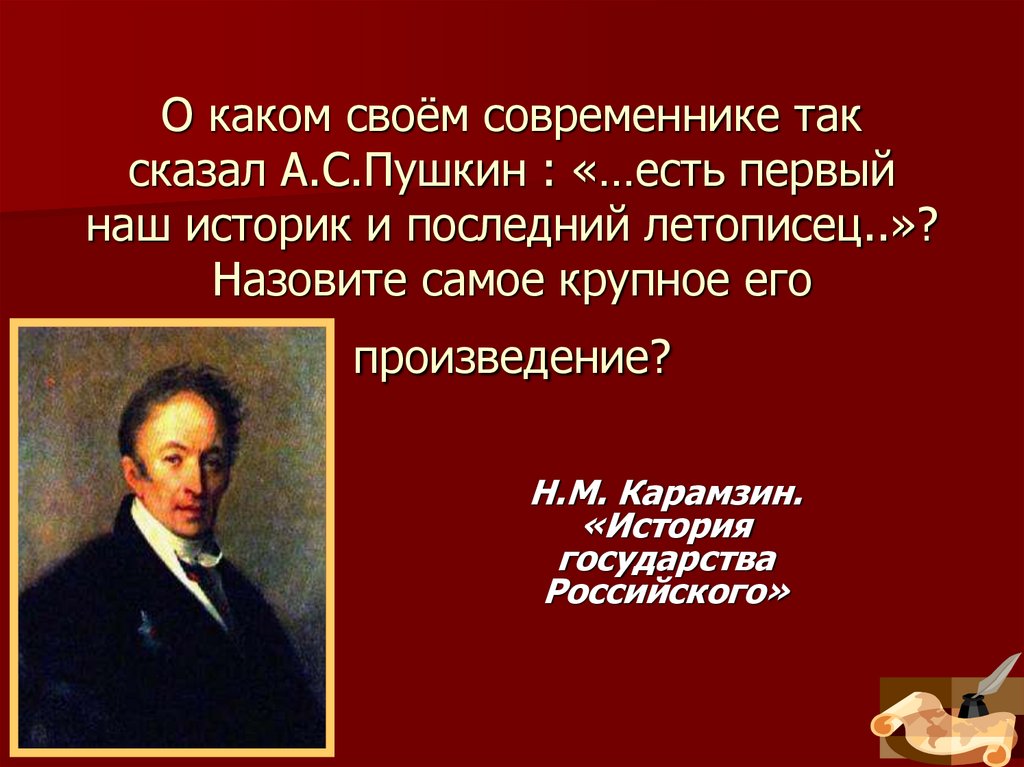О каком своём современнике так сказал А.С.Пушкин : «…есть первый наш историк и последний летописец..»? Назовите самое крупное