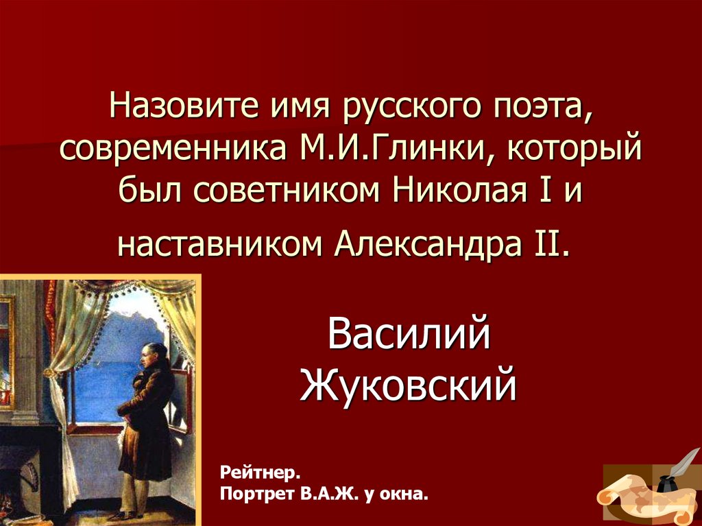 Назовите имя русского поэта, современника М.И.Глинки, который был советником Николая I и наставником Александра II. 