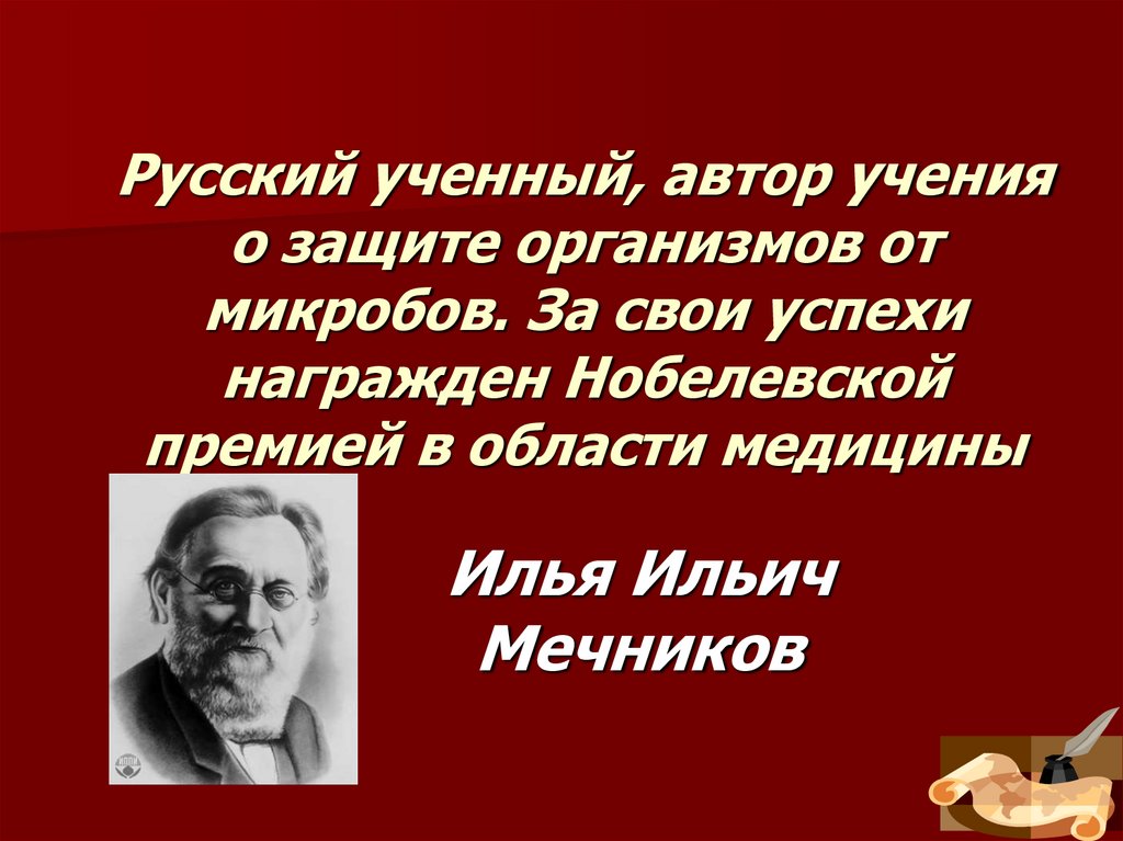 Русский ученный, автор учения о защите организмов от микробов. За свои успехи награжден Нобелевской премией в области медицины