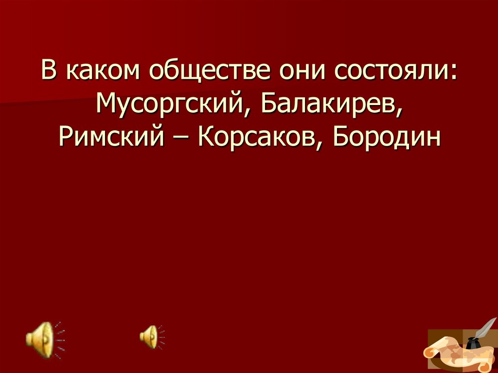 В каком обществе они состояли: Мусоргский, Балакирев, Римский – Корсаков, Бородин