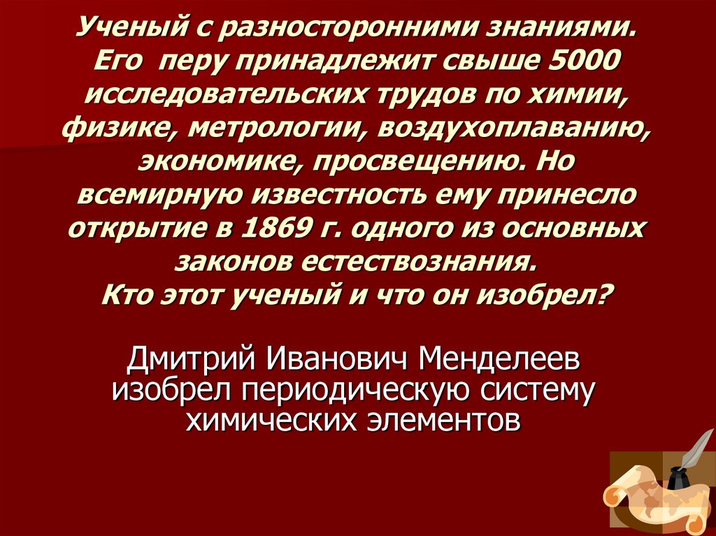 Ученый с разносторонними знаниями. Его перу принадлежит свыше 5000 исследовательских трудов по химии, физике, метрологии,