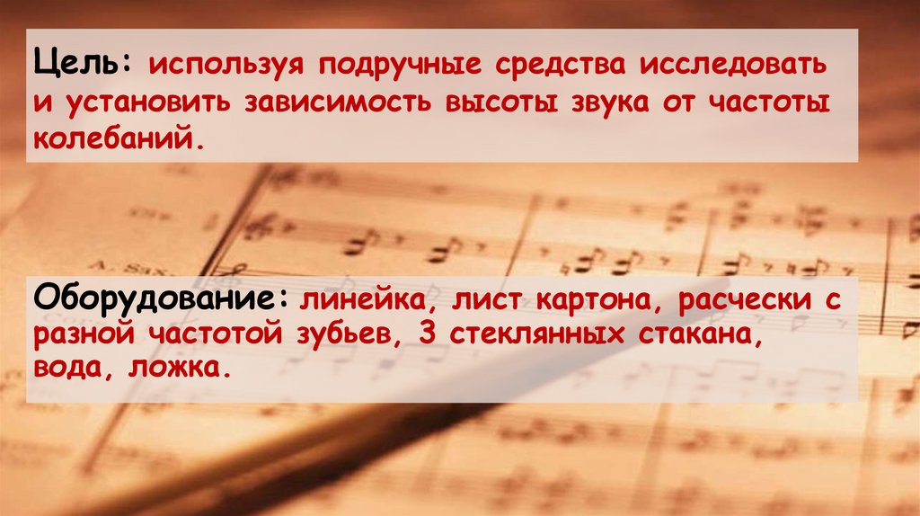 Цель: используя подручные средства исследовать и установить зависимость высоты звука от частоты колебаний.