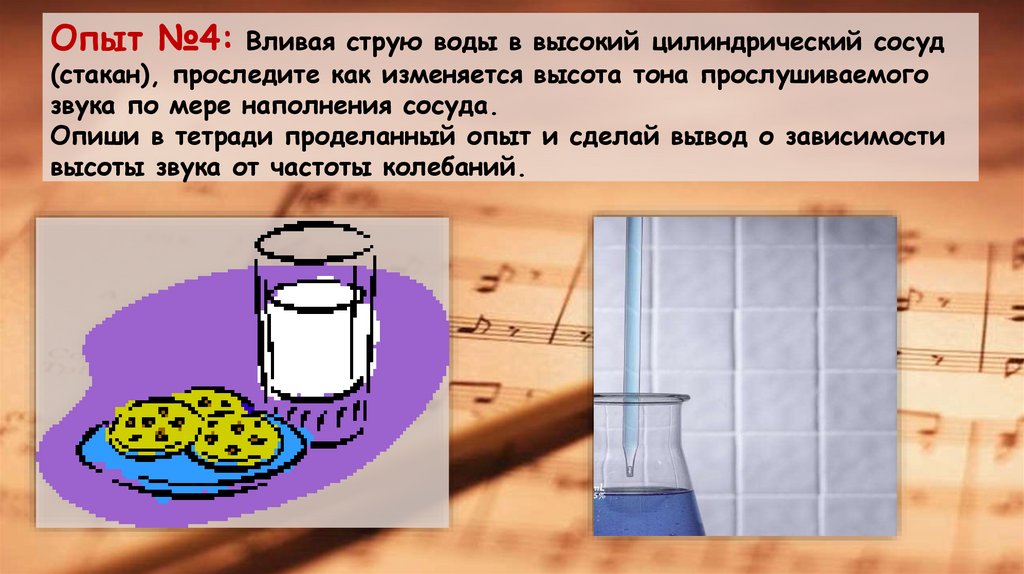 Опыт №4: Вливая струю воды в высокий цилиндрический сосуд (стакан), проследите как изменяется высота тона прослушиваемого звука