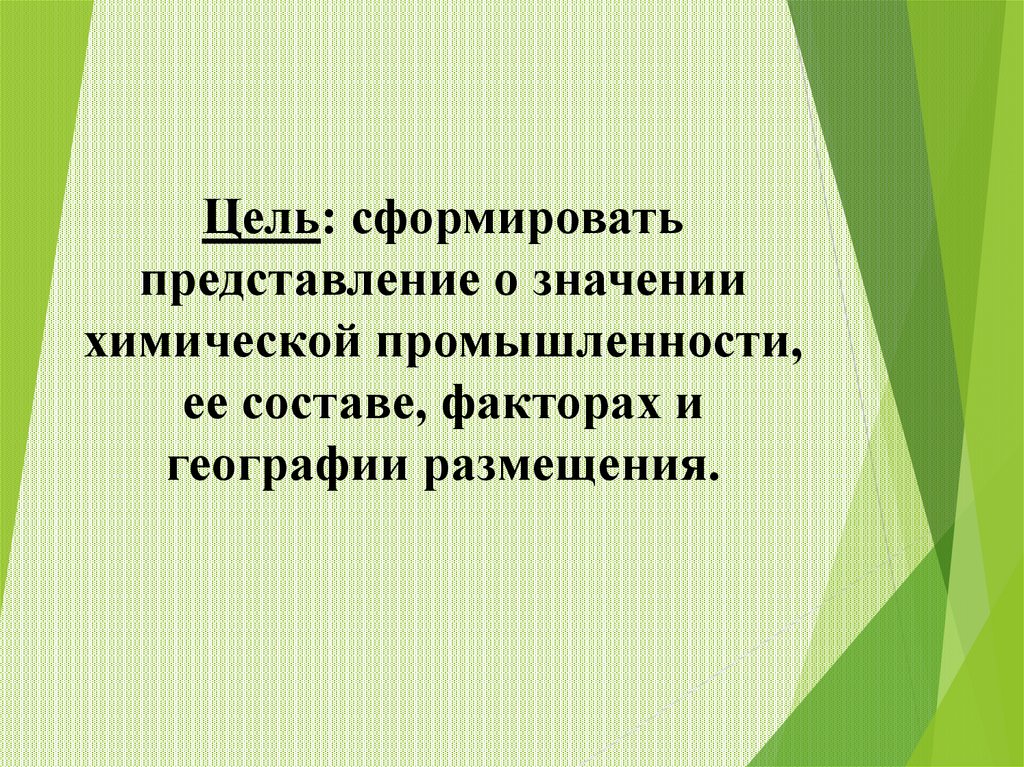 Цель: сформировать представление о значении химической промышленности, ее составе, факторах и географии размещения.