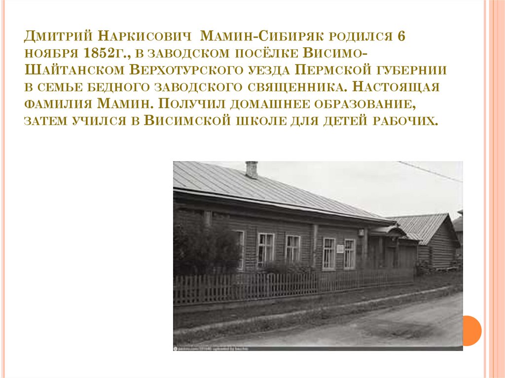 Дмитрий Наркисович Мамин-Сибиряк родился 6 ноября 1852г., в заводском посёлке Висимо-Шайтанском Верхотурского уезда Пермской