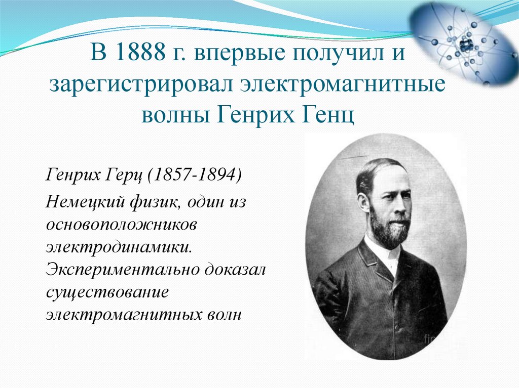 В 1888 г. впервые получил и зарегистрировал электромагнитные волны Генрих Генц