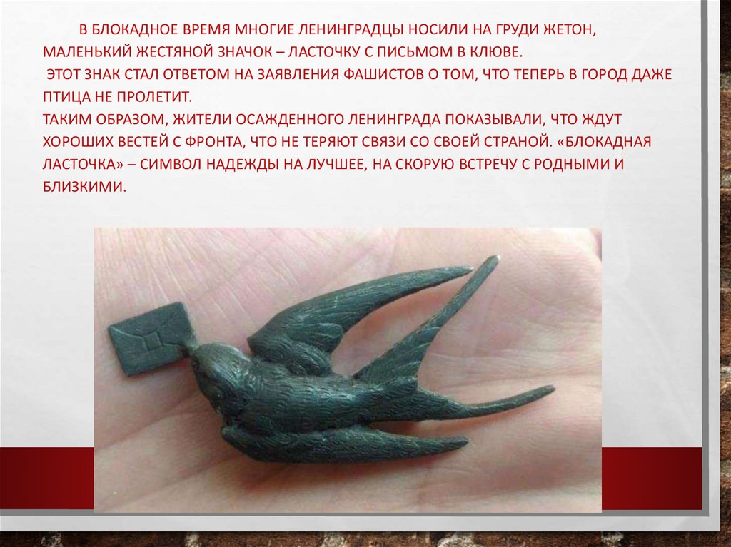 В блокадное время многие ленинградцы носили на груди жетон, маленький жестяной значок – ласточку с письмом в клюве. Этот знак