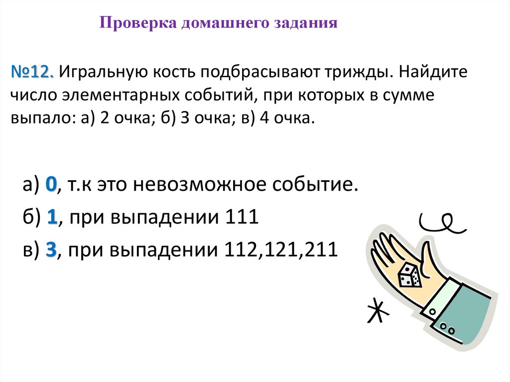 №12. Игральную кость подбрасывают трижды. Найдите число элементарных событий, при которых в сумме выпало: а) 2 очка; б) З очка;