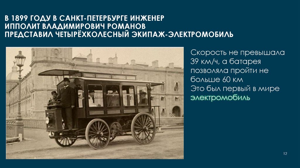 В 1899 году в Санкт-Петербурге инженер Ипполит Владимирович Романов представил четырёхколесный экипаж-электромобиль