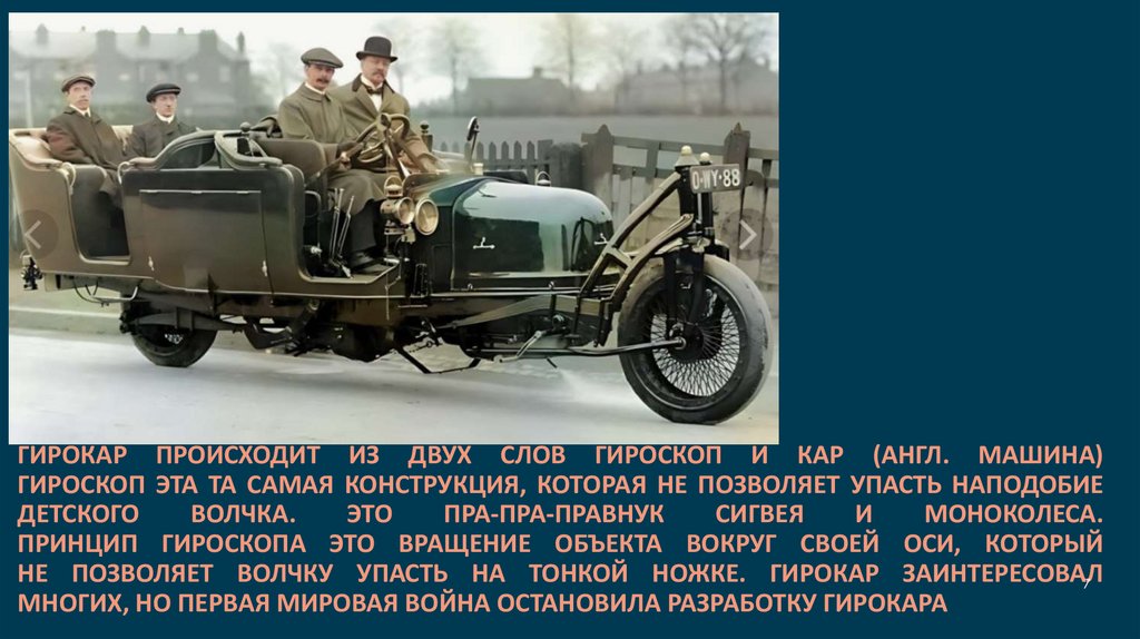 Гирокар происходит из двух слов Гироскоп и Кар (англ. машина) Гироскоп эта та самая конструкция, которая не позволяет упасть