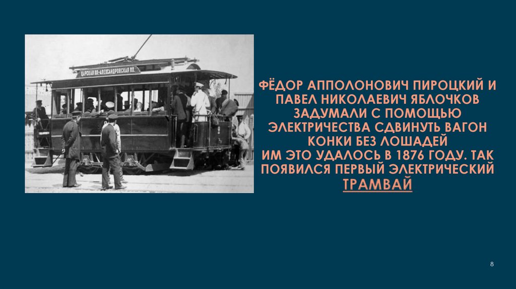 фёдор Апполонович Пироцкий и Павел Николаевич Яблочков Задумали с помощью электричества сдвинуть вагон конки без лошадей Им это