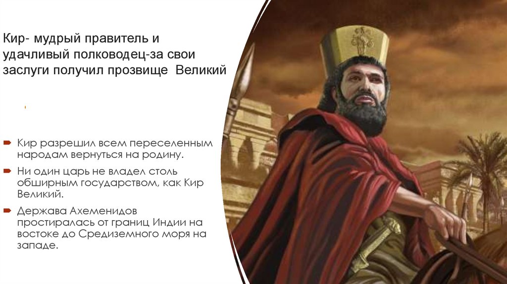 Кир- мудрый правитель и удачливый полководец-за свои заслуги получил прозвище Великий