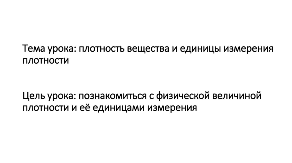 Тема урока: плотность вещества и единицы измерения плотности Цель урока: познакомиться с физической величиной плотности и её