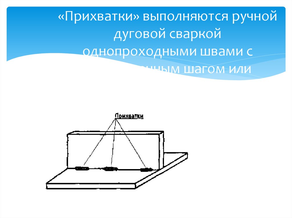 «Прихватки» выполняются ручной дуговой сваркой однопроходными швами с определенным шагом или расстоянием между швами.