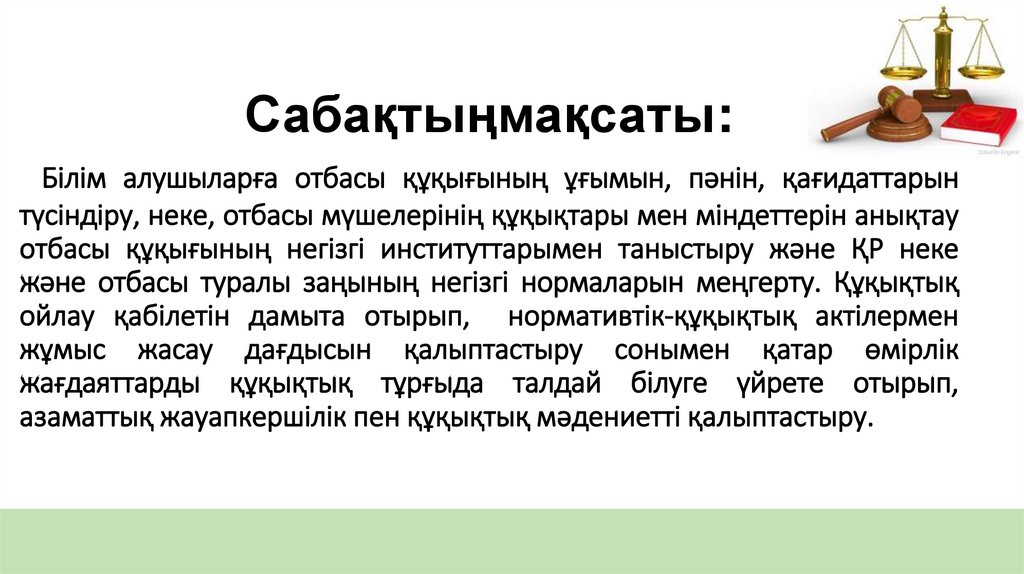 Сабақтыңмақсаты: Білім алушыларға отбасы құқығының ұғымын, пәнін, қағидаттарын түсіндіру, неке, отбасы мүшелерінің құқықтары