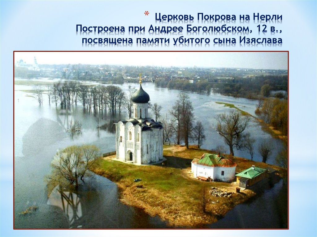 Церковь Покрова на Нерли Построена при Андрее Боголюбском, 12 в., посвящена памяти убитого сына Изяслава