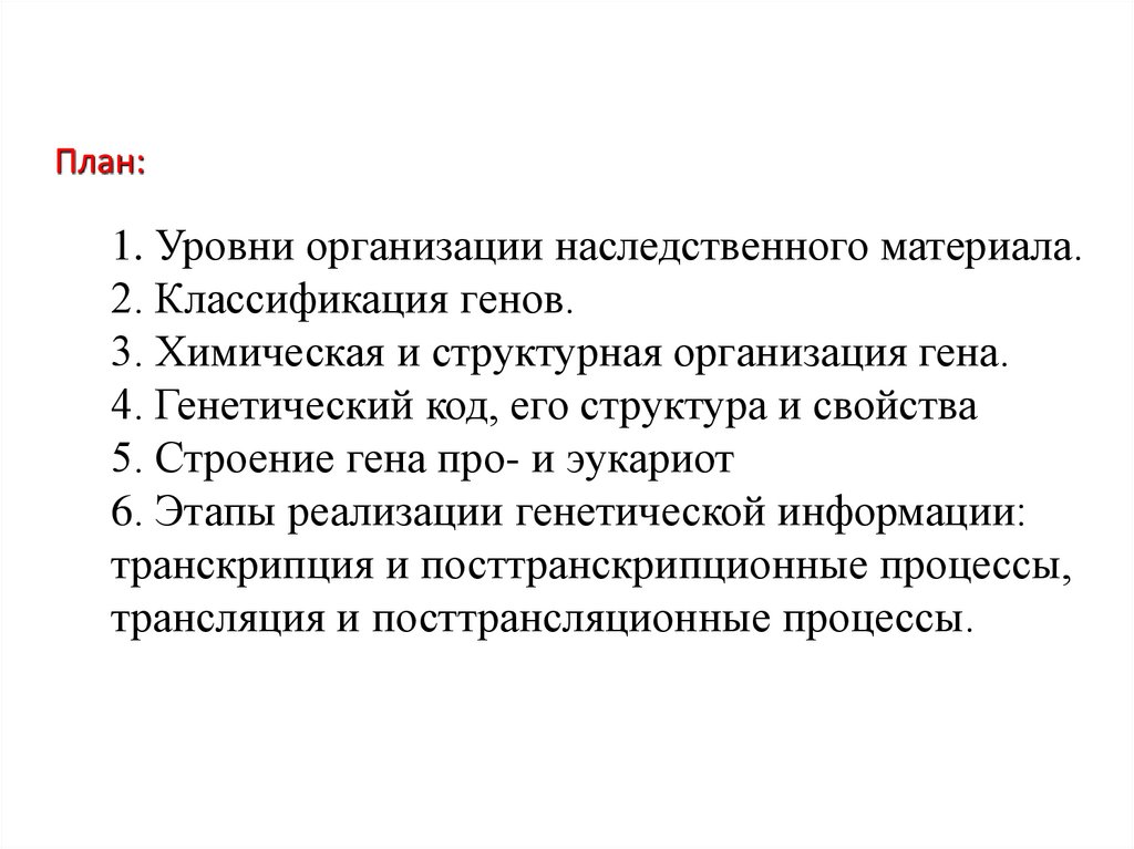 План: 1. Уровни организации наследственного материала. 2. Классификация генов. 3. Химическая и структурная организация гена. 4.