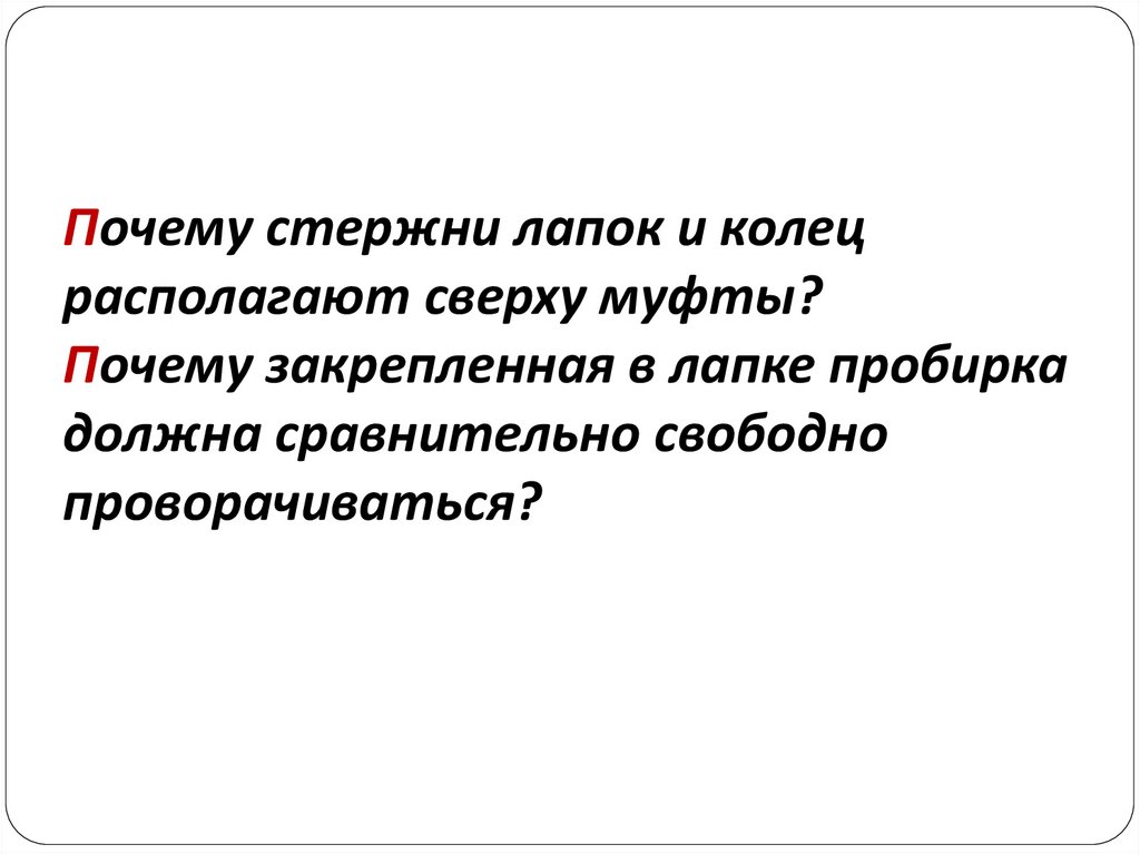 Почему стержни лапок и колец располагают сверху муфты? Почему закрепленная в лапке пробирка должна сравнительно свободно