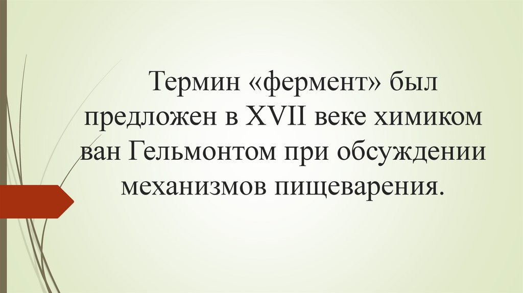 Термин «фермент» был предложен в XVII веке химиком ван Гельмонтом при обсуждении механизмов пищеварения.