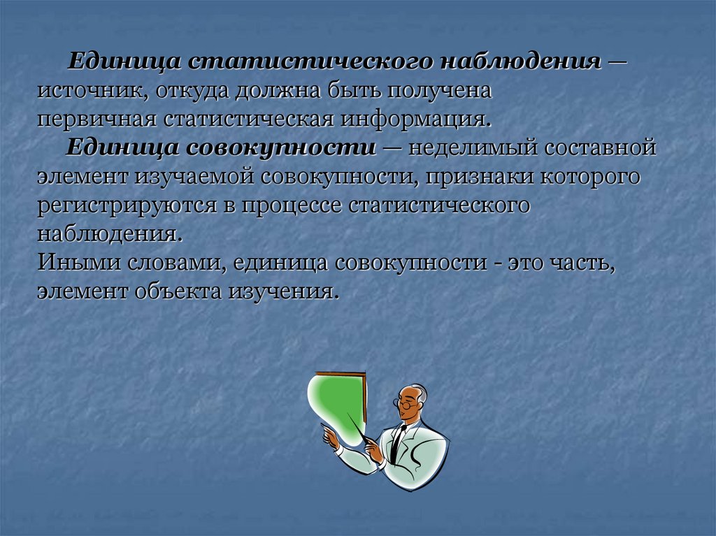 Единица статистического наблюдения — источник, откуда должна быть получена первичная статистическая информация. Единица