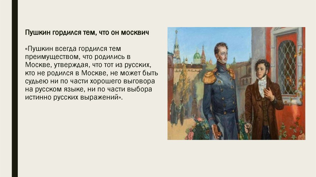Пушкин гордился тем, что он москвич «Пушкин всегда гордился тем преимуществом, что родились в Москве, утверждая, что тот из