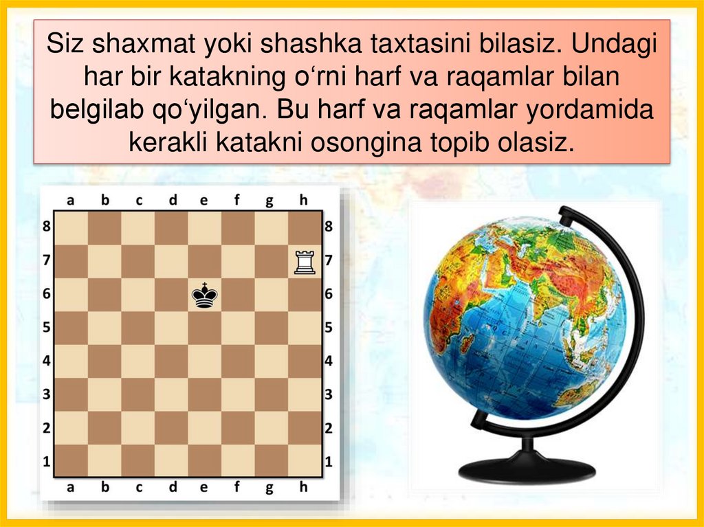 Siz shaxmat yoki shashka taxtasini bilasiz. Undagi har bir katakning o‘rni harf va raqamlar bilan belgilab qo‘yilgan. Bu harf