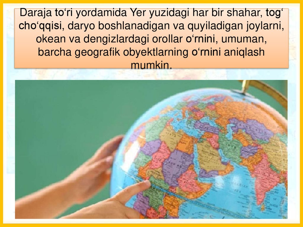 Daraja to‘ri yordamida Yer yuzidagi har bir shahar, tog‘ cho‘qqisi, daryo boshlanadigan va quyiladigan joylarni, okean va