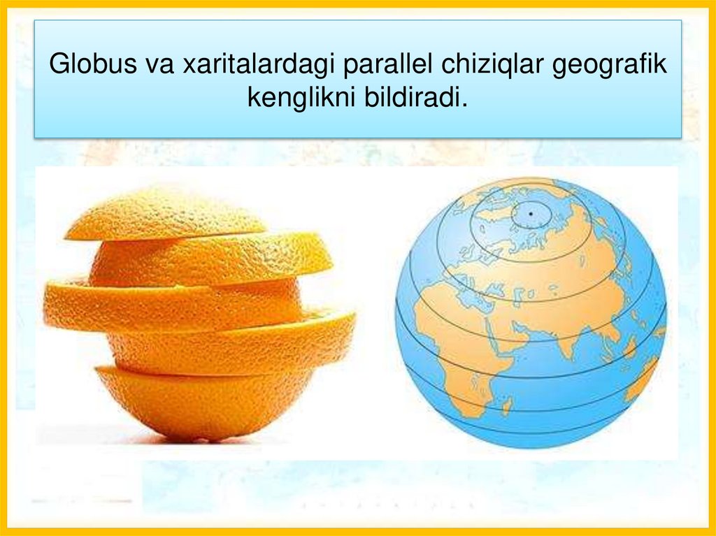 Globus va xaritalardagi parallel chiziqlar geografik kenglikni bildiradi.