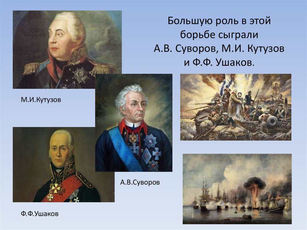 Большую роль в этой борьбе сыграли А.В. Суворов, М.И. Кутузов и Ф.Ф. Ушаков.