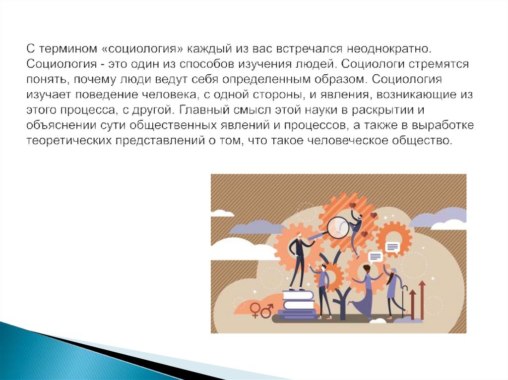 С термином «социология» каждый из вас встречался неоднократно. Социология - это один из способов изучения людей. Социологи