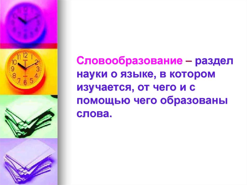 Словообразование – раздел науки о языке, в котором изучается, от чего и с помощью чего образованы слова.