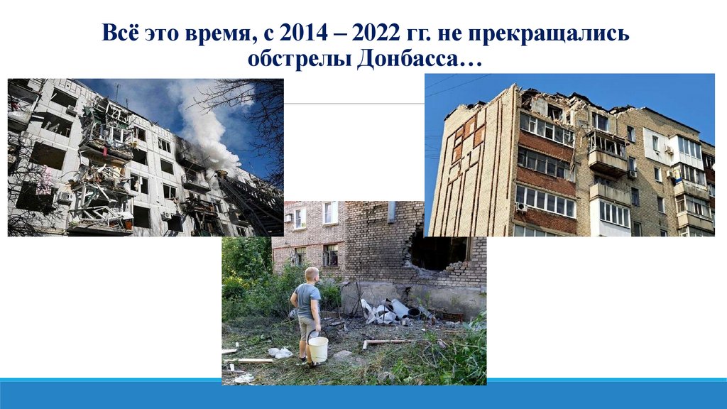 Всё это время, с 2014 – 2022 гг. не прекращались обстрелы Донбасса…