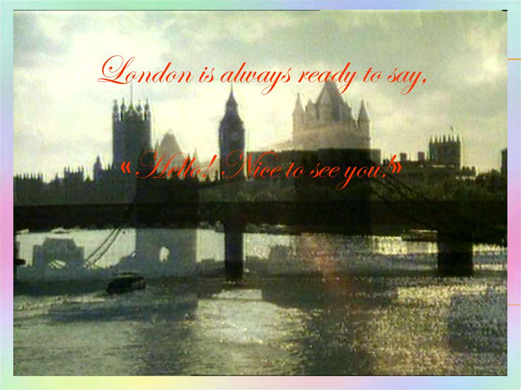 London is always ready to say, «Hello! Nice to see you!»