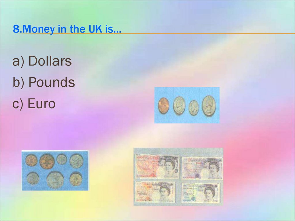8.Money in the UK is…
