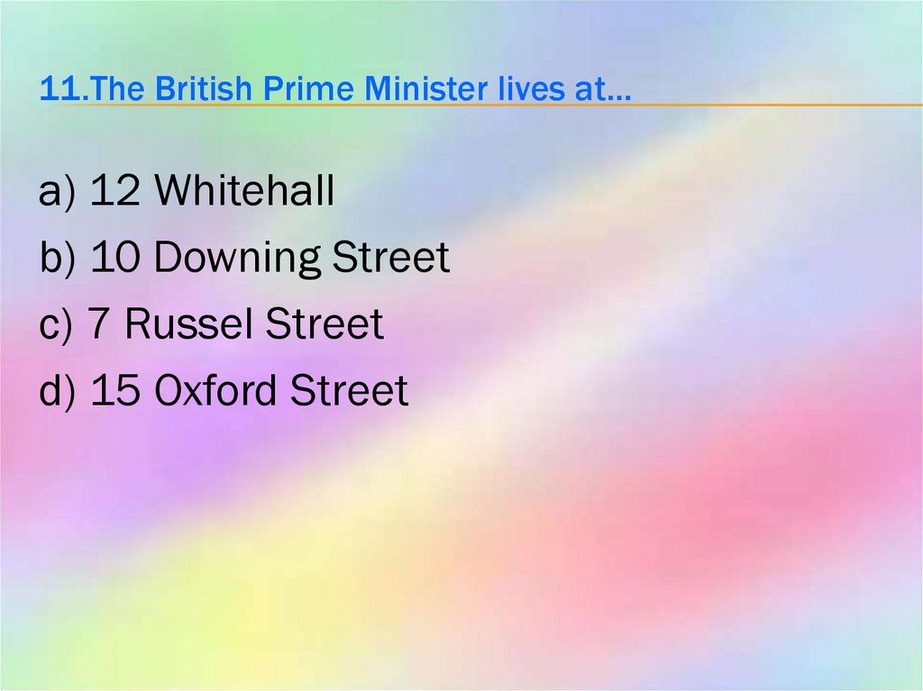 11.The British Prime Minister lives at…
