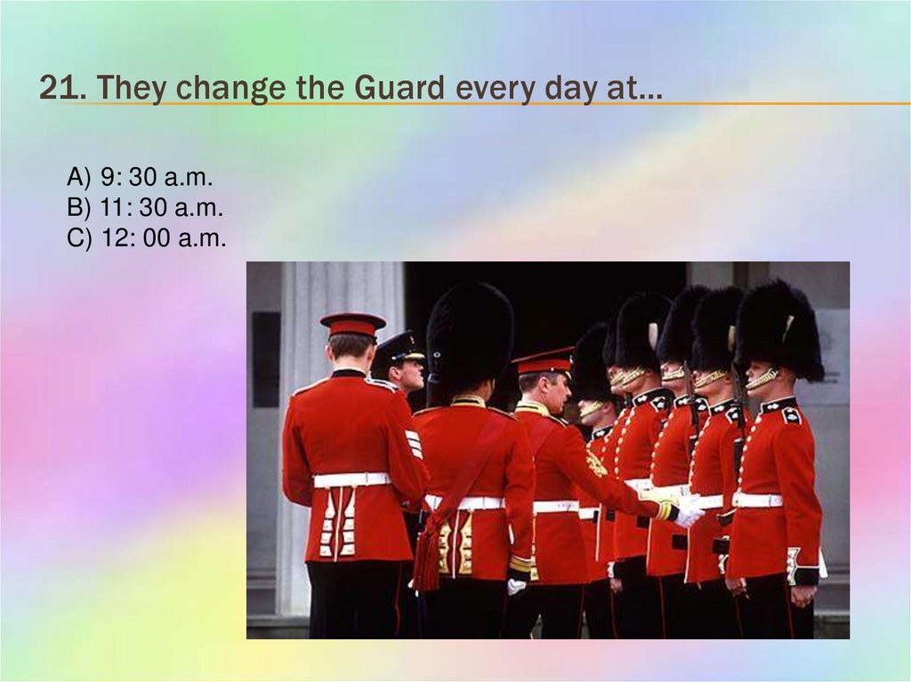 21. They change the Guard every day at…
